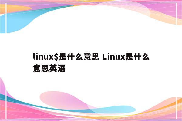 linux$是什么意思 Linux是什么意思英语