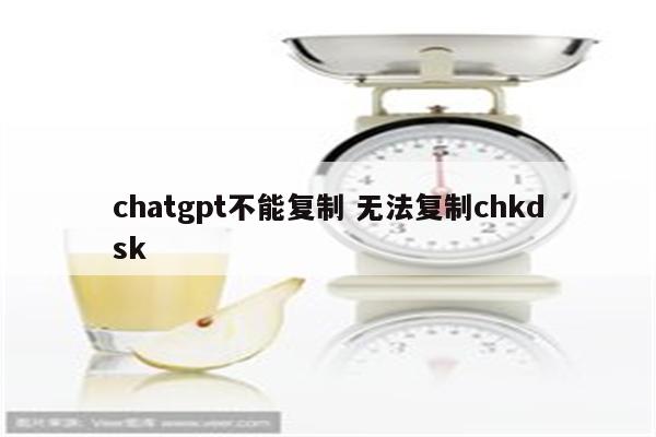 chatgpt不能复制 无法复制chkdsk