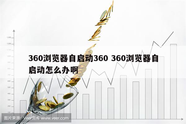 360浏览器自启动360 360浏览器自启动怎么办啊