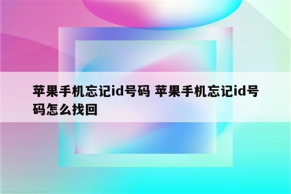 苹果手机忘记id号码 苹果手机忘记id号码怎么找回