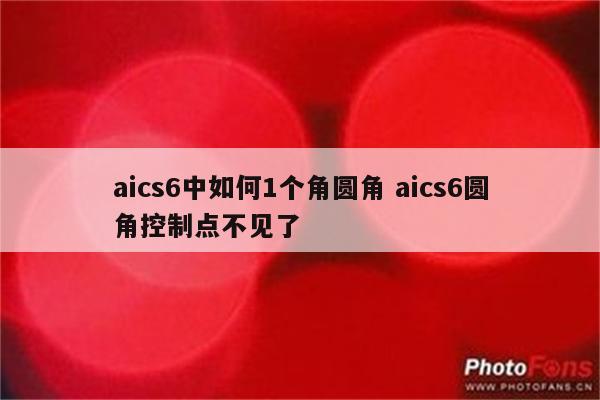 aics6中如何1个角圆角 aics6圆角控制点不见了