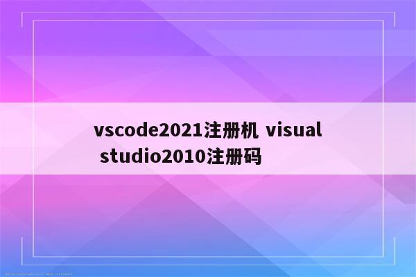 vscode2021注册机 visual studio2010注册码