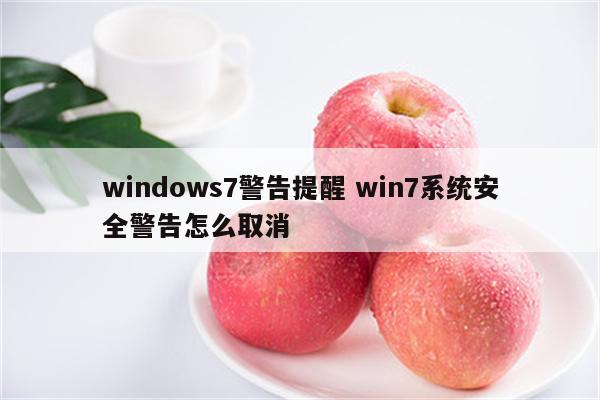 windows7警告提醒 win7系统安全警告怎么取消