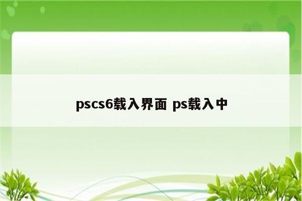 pscs6载入界面 ps载入中