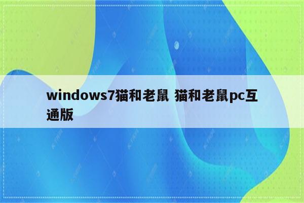 windows7猫和老鼠 猫和老鼠pc互通版