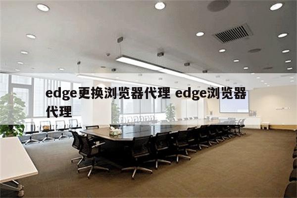 edge更换浏览器代理 edge浏览器 代理