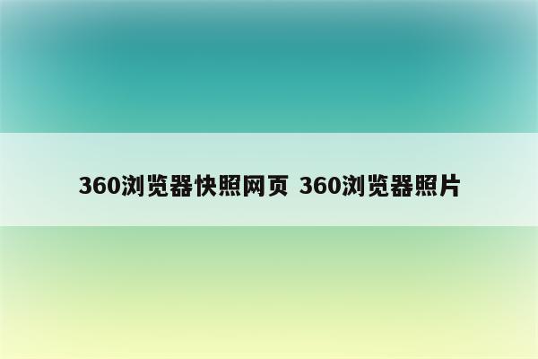 360浏览器快照网页 360浏览器照片