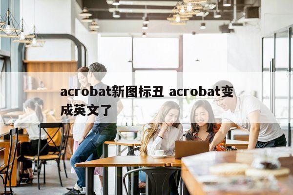 acrobat新图标丑 acrobat变成英文了