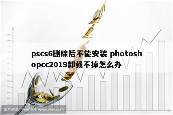 pscs6删除后不能安装 photoshopcc2019卸载不掉怎么办