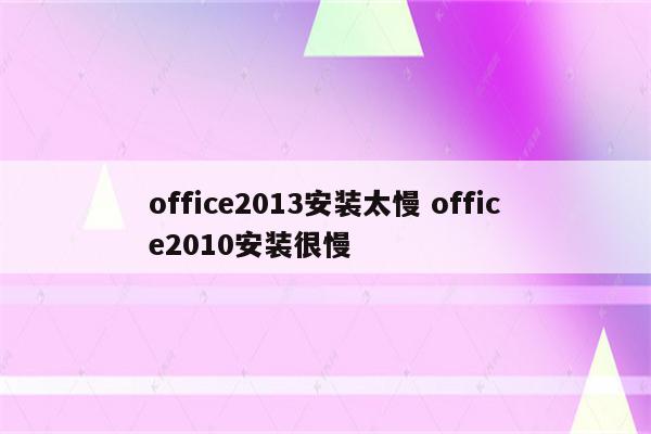 office2013安装太慢 office2010安装很慢