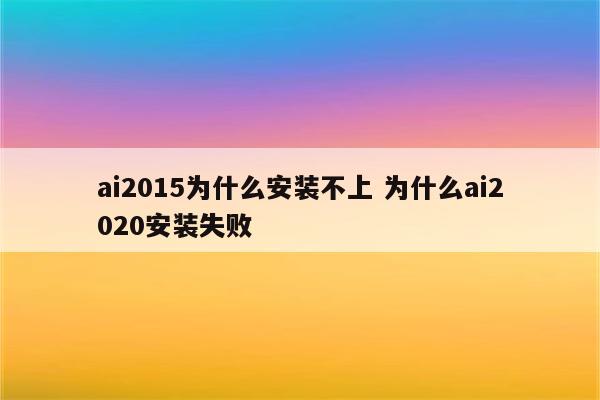 ai2015为什么安装不上 为什么ai2020安装失败