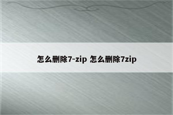 怎么删除7-zip 怎么删除7zip