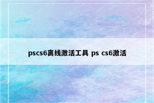 pscs6离线激活工具 ps cs6激活