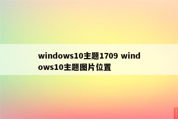 windows10主题1709 windows10主题图片位置