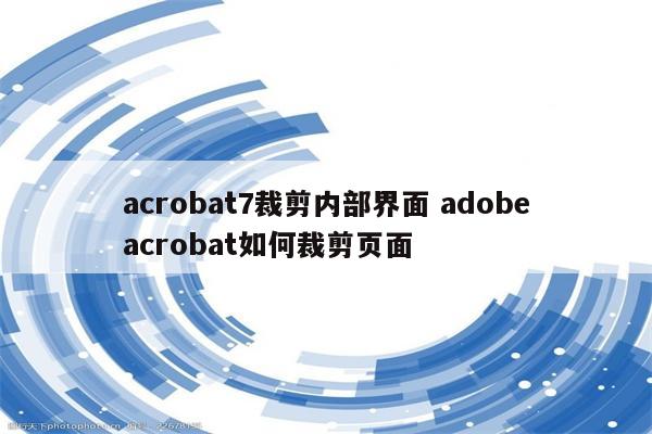 acrobat7裁剪内部界面 adobeacrobat如何裁剪页面