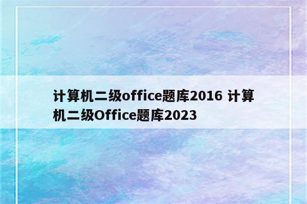 计算机二级office题库2016 计算机二级Office题库2023