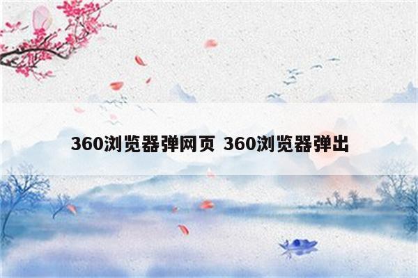 360浏览器弹网页 360浏览器弹出