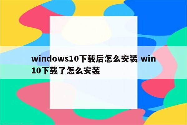 windows10下载后怎么安装 win10下载了怎么安装