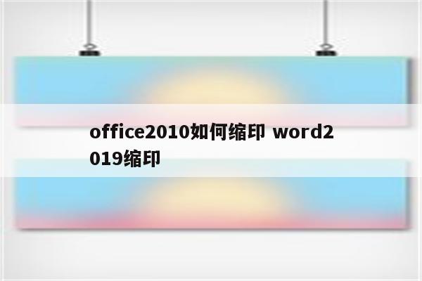 office2010如何缩印 word2019缩印