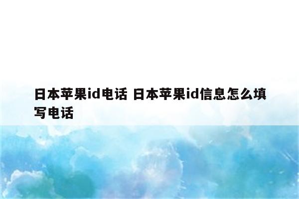 日本苹果id电话 日本苹果id信息怎么填写电话