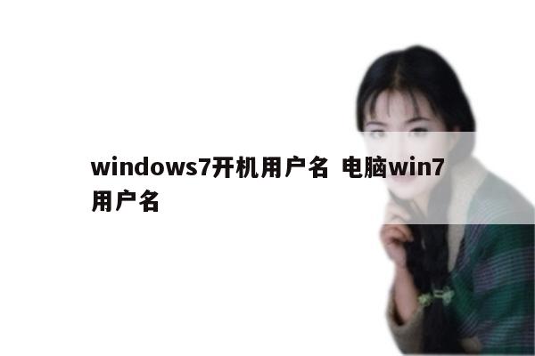 windows7开机用户名 电脑win7用户名