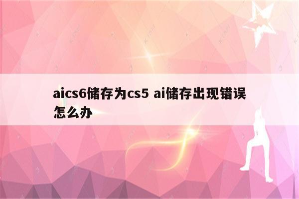 aics6储存为cs5 ai储存出现错误怎么办