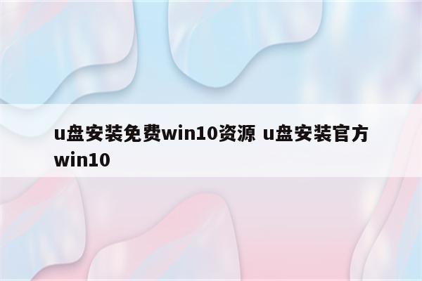 u盘安装免费win10资源 u盘安装官方win10