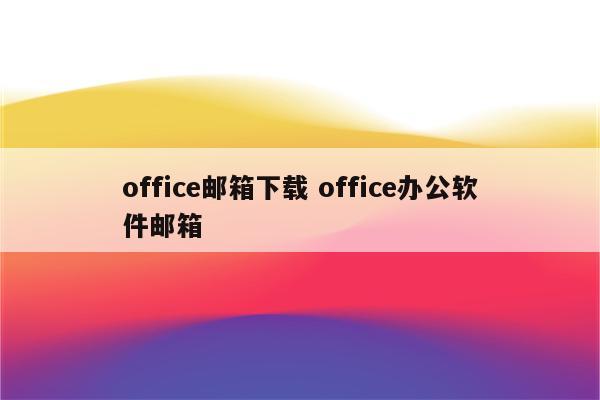 office邮箱下载 office办公软件邮箱