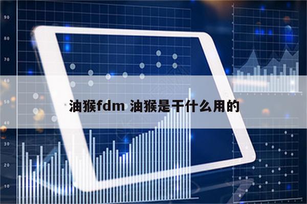 油猴fdm 油猴是干什么用的