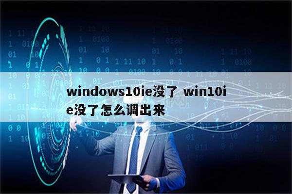 windows10ie没了 win10ie没了怎么调出来