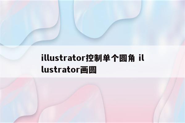 illustrator控制单个圆角 illustrator画圆