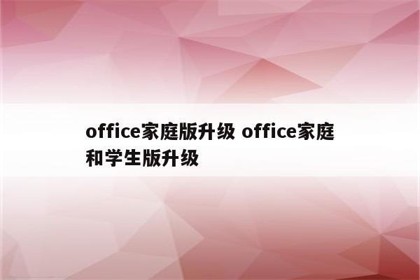 office家庭版升级 office家庭和学生版升级