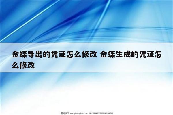 金蝶导出的凭证怎么修改 金蝶生成的凭证怎么修改