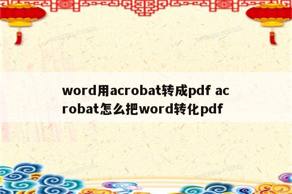 word用acrobat转成pdf acrobat怎么把word转化pdf