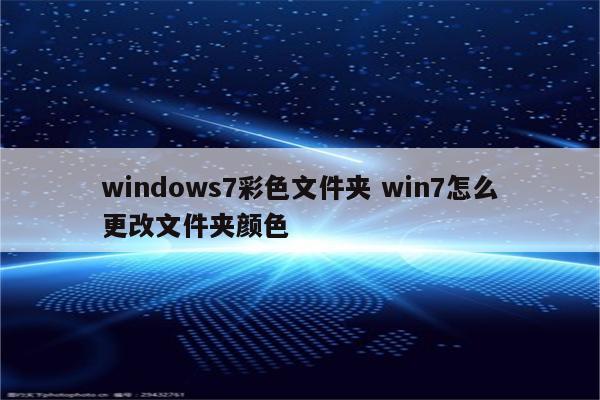 windows7彩色文件夹 win7怎么更改文件夹颜色