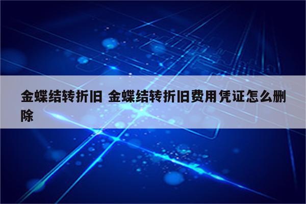 金蝶结转折旧 金蝶结转折旧费用凭证怎么删除