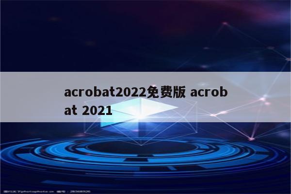 acrobat2022免费版 acrobat 2021