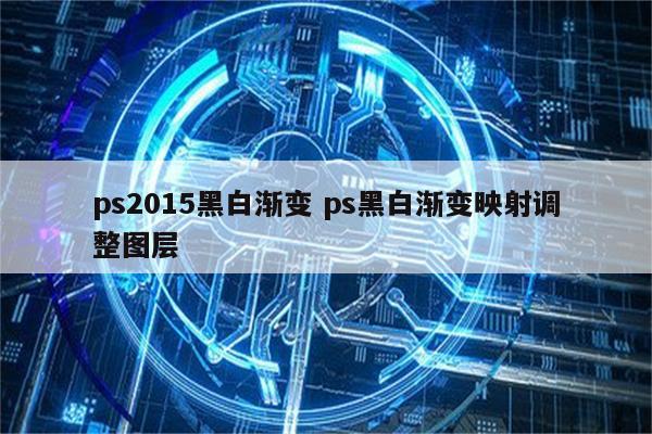 ps2015黑白渐变 ps黑白渐变映射调整图层