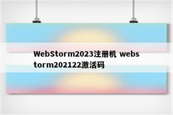 WebStorm2023注册机 webstorm202122激活码