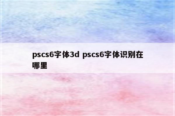 pscs6字体3d pscs6字体识别在哪里