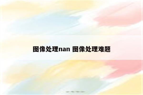 图像处理nan 图像处理难题