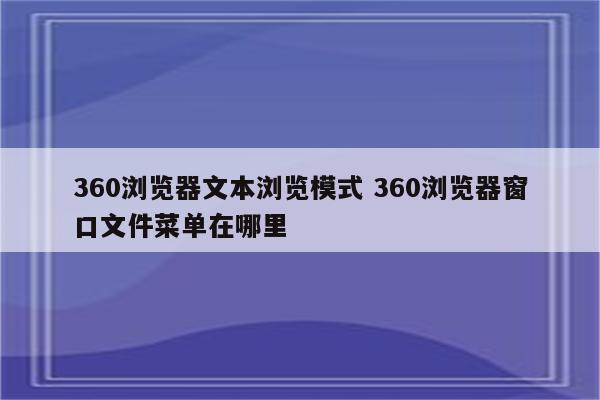 360浏览器文本浏览模式 360浏览器窗口文件菜单在哪里