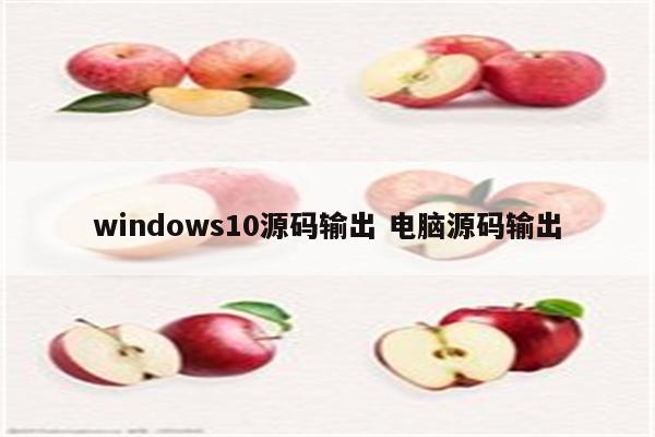 windows10源码输出 电脑源码输出