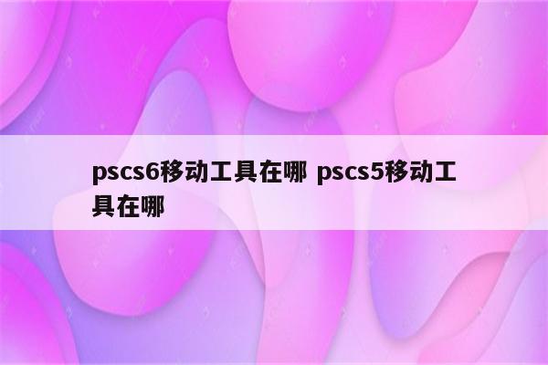 pscs6移动工具在哪 pscs5移动工具在哪