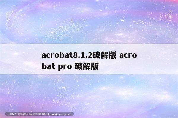 acrobat8.1.2破解版 acrobat pro 破解版