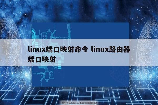 linux端口映射命令 linux路由器端口映射