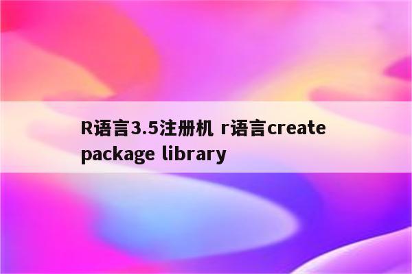 R语言3.5注册机 r语言create package library