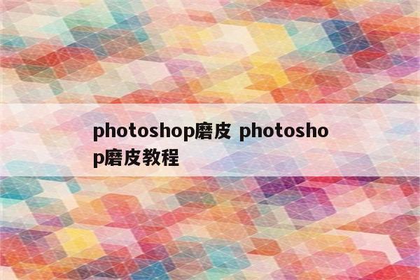 photoshop磨皮 photoshop磨皮教程