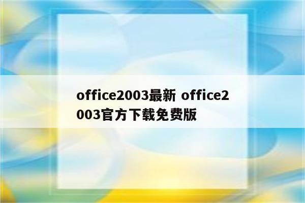 office2003最新 office2003官方下载免费版