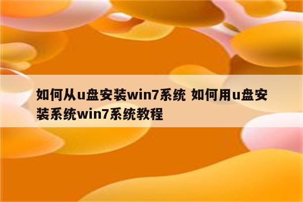 如何从u盘安装win7系统 如何用u盘安装系统win7系统教程